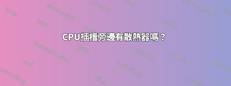 CPU插槽旁邊有散熱器嗎？