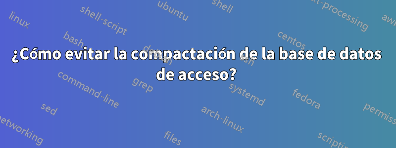 ¿Cómo evitar la compactación de la base de datos de acceso?