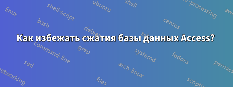 Как избежать сжатия базы данных Access?