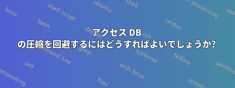 アクセス DB の圧縮を回避するにはどうすればよいでしょうか?