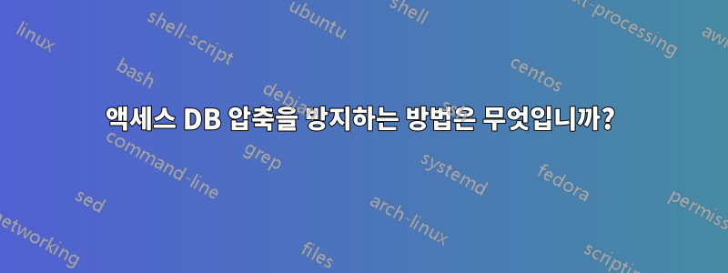 액세스 DB 압축을 방지하는 방법은 무엇입니까?