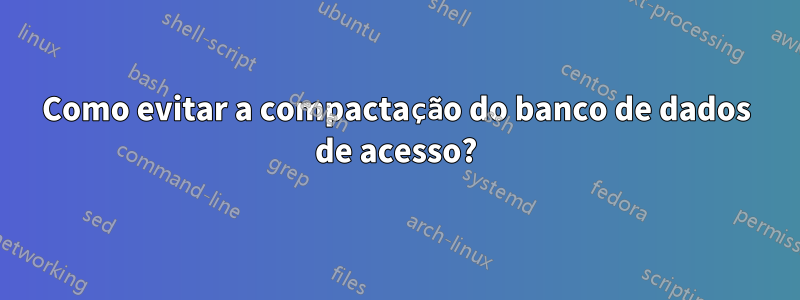 Como evitar a compactação do banco de dados de acesso?