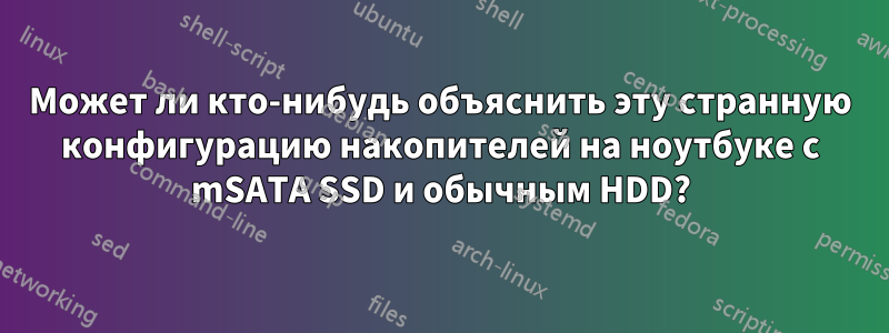 Может ли кто-нибудь объяснить эту странную конфигурацию накопителей на ноутбуке с mSATA SSD и обычным HDD?