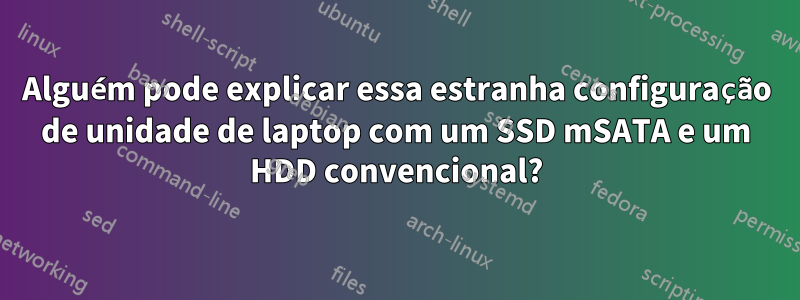 Alguém pode explicar essa estranha configuração de unidade de laptop com um SSD mSATA e um HDD convencional?