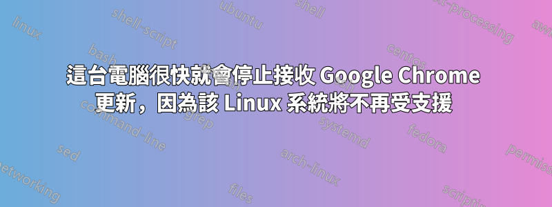 這台電腦很快就會停止接收 Google Chrome 更新，因為該 Linux 系統將不再受支援