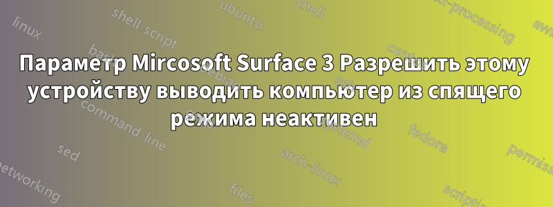 Параметр Mircosoft Surface 3 Разрешить этому устройству выводить компьютер из спящего режима неактивен