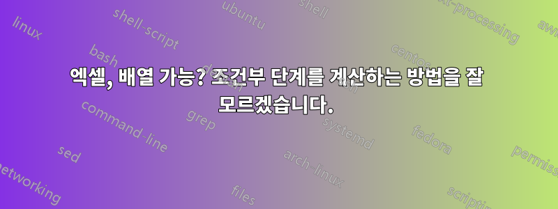 엑셀, 배열 가능? 조건부 단계를 계산하는 방법을 잘 모르겠습니다.