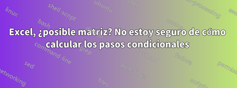 Excel, ¿posible matriz? No estoy seguro de cómo calcular los pasos condicionales