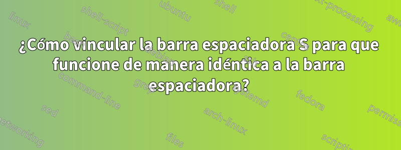 ¿Cómo vincular la barra espaciadora S para que funcione de manera idéntica a la barra espaciadora?