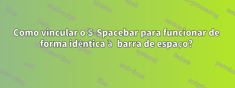 Como vincular o S-Spacebar para funcionar de forma idêntica à barra de espaço?