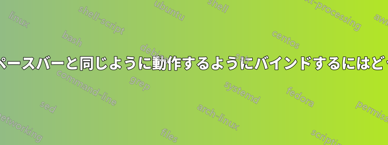 S-スペースバーをスペースバーと同じように動作するようにバインドするにはどうすればよいですか?