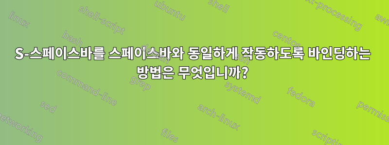 S-스페이스바를 스페이스바와 동일하게 작동하도록 바인딩하는 방법은 무엇입니까?