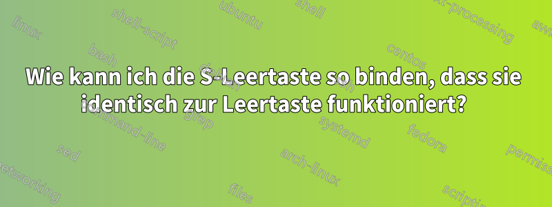 Wie kann ich die S-Leertaste so binden, dass sie identisch zur Leertaste funktioniert?