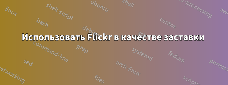 Использовать Flickr в качестве заставки