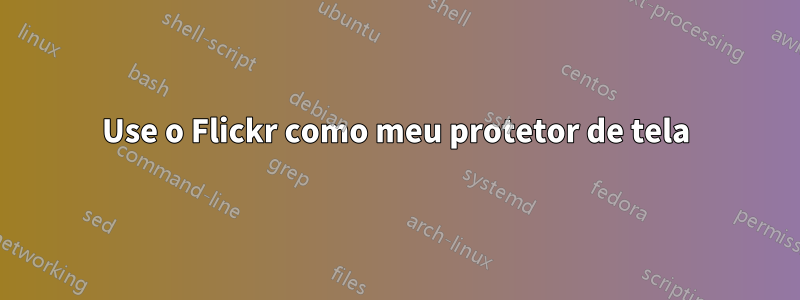 Use o Flickr como meu protetor de tela