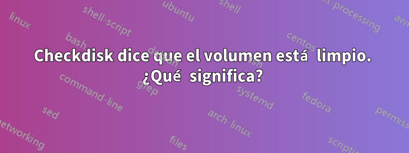 Checkdisk dice que el volumen está limpio. ¿Qué significa?