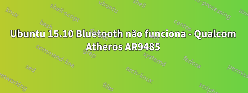 Ubuntu 15.10 Bluetooth não funciona - Qualcom Atheros AR9485