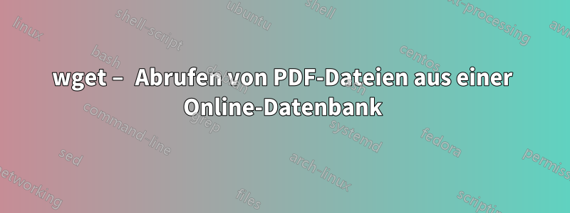 wget – Abrufen von PDF-Dateien aus einer Online-Datenbank