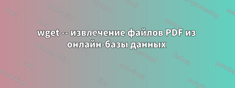 wget -- извлечение файлов PDF из онлайн-базы данных