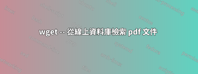wget -- 從線上資料庫檢索 pdf 文件