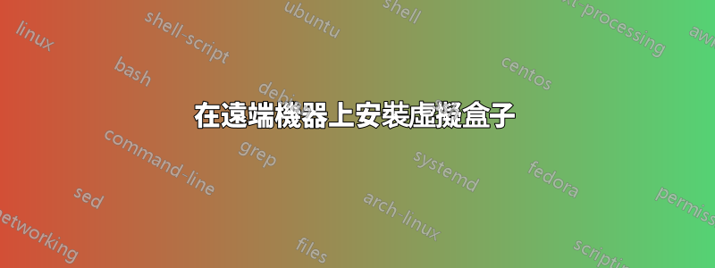 在遠端機器上安裝虛擬盒子