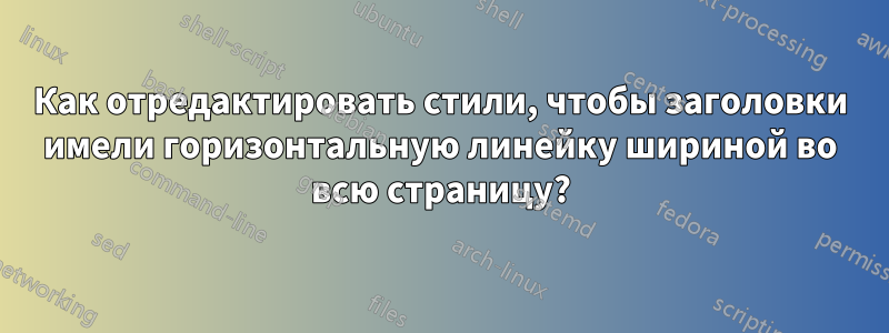Как отредактировать стили, чтобы заголовки имели горизонтальную линейку шириной во всю страницу?