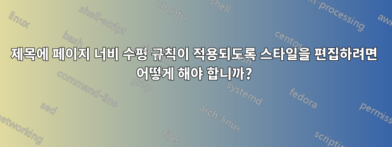 제목에 페이지 너비 수평 규칙이 적용되도록 스타일을 편집하려면 어떻게 해야 합니까?
