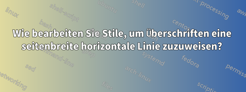 Wie bearbeiten Sie Stile, um Überschriften eine seitenbreite horizontale Linie zuzuweisen?