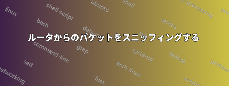 ルータからのパケットをスニッフィングする