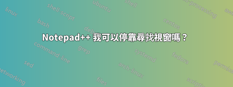 Notepad++ 我可以停靠尋找視窗嗎？