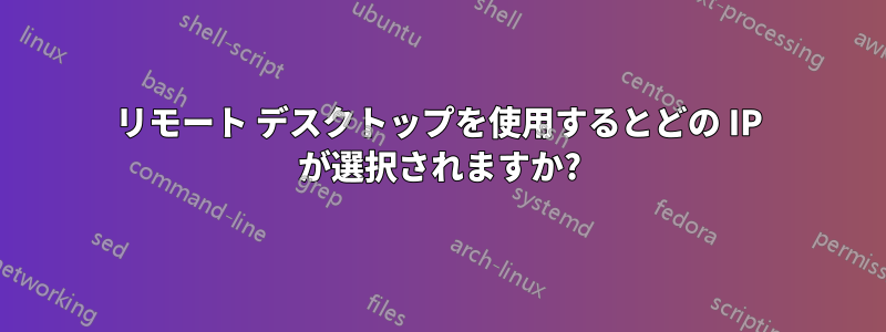 リモート デスクトップを使用するとどの IP が選択されますか?