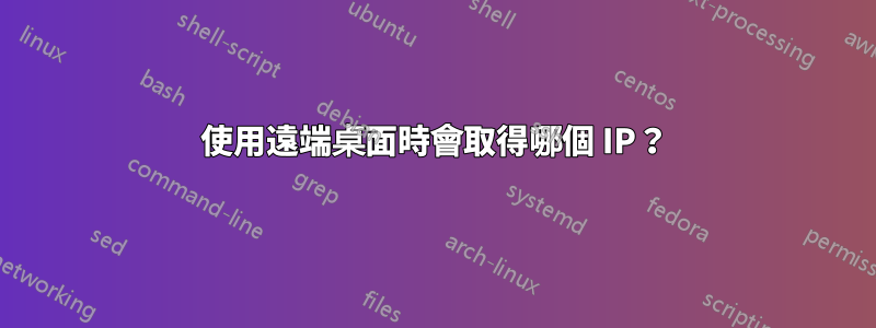 使用遠端桌面時會取得哪個 IP？