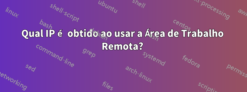Qual IP é obtido ao usar a Área de Trabalho Remota?