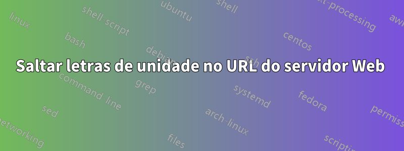 Saltar letras de unidade no URL do servidor Web