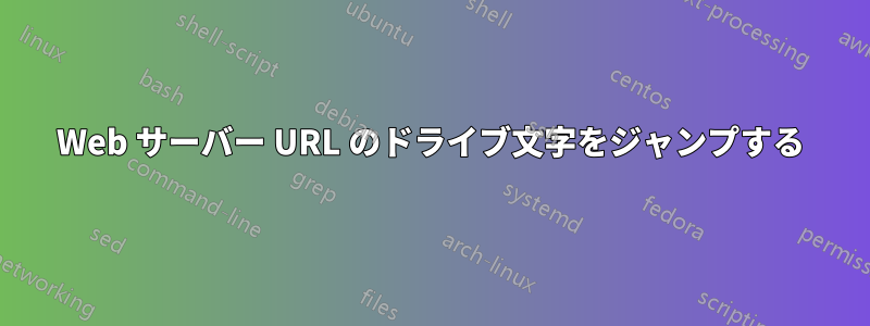 Web サーバー URL のドライブ文字をジャンプする