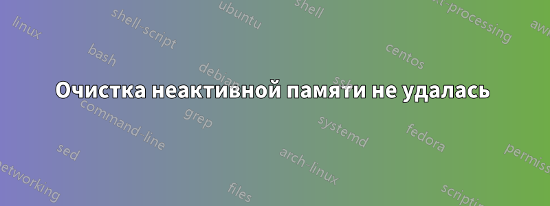 Очистка неактивной памяти не удалась