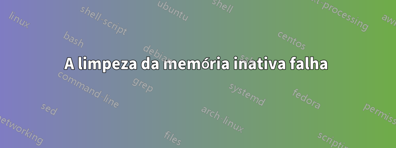A limpeza da memória inativa falha