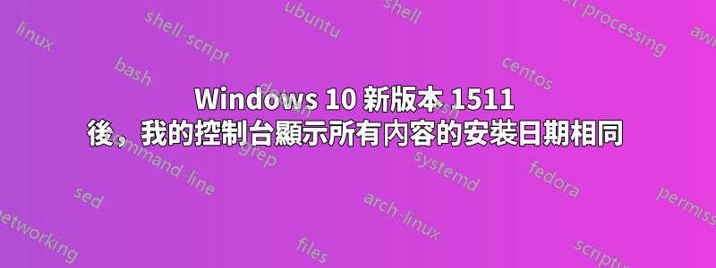 Windows 10 新版本 1511 後，我的控制台顯示所有內容的安裝日期相同