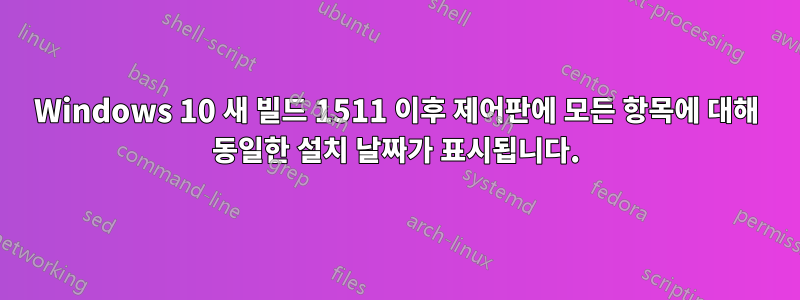 Windows 10 새 빌드 1511 이후 제어판에 모든 항목에 대해 동일한 설치 날짜가 표시됩니다.