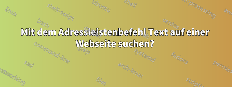 Mit dem Adressleistenbefehl Text auf einer Webseite suchen?