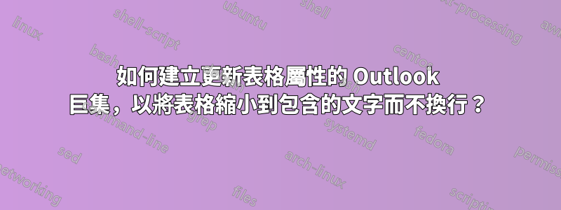 如何建立更新表格屬性的 Outlook 巨集，以將表格縮小到包含的文字而不換行？
