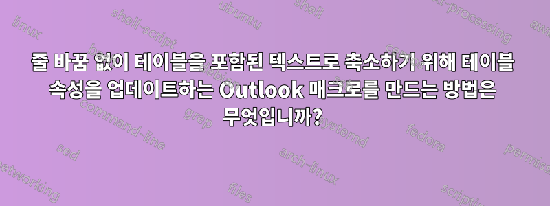 줄 바꿈 없이 테이블을 포함된 텍스트로 축소하기 위해 테이블 ​​속성을 업데이트하는 Outlook 매크로를 만드는 방법은 무엇입니까?