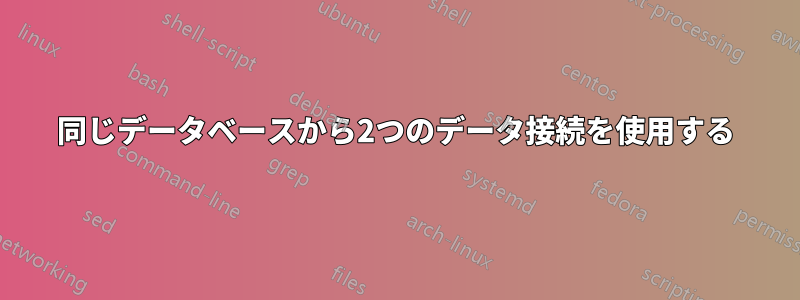 同じデータベースから2つのデータ接続を使用する