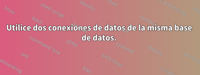 Utilice dos conexiones de datos de la misma base de datos.