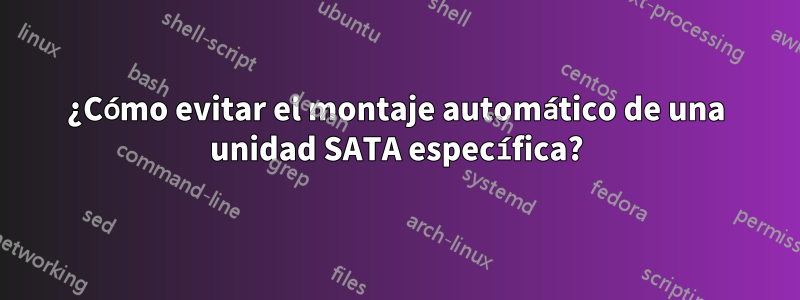 ¿Cómo evitar el montaje automático de una unidad SATA específica?