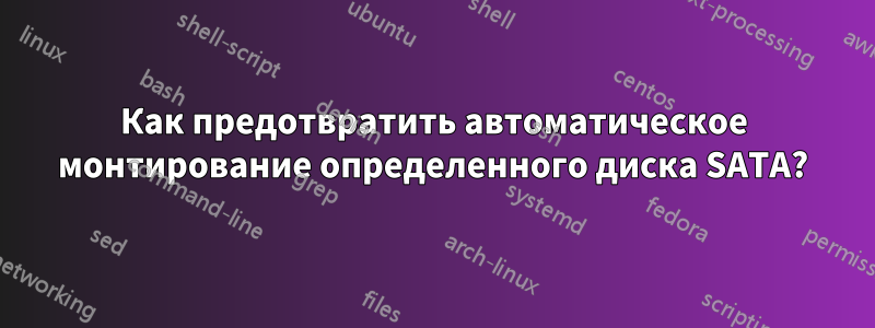 Как предотвратить автоматическое монтирование определенного диска SATA?