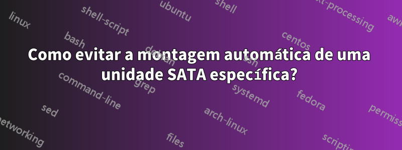 Como evitar a montagem automática de uma unidade SATA específica?