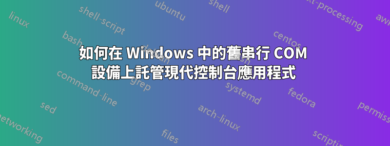如何在 Windows 中的舊串行 COM 設備上託管現代控制台應用程式
