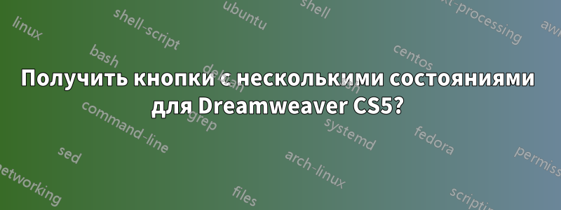 Получить кнопки с несколькими состояниями для Dreamweaver CS5?