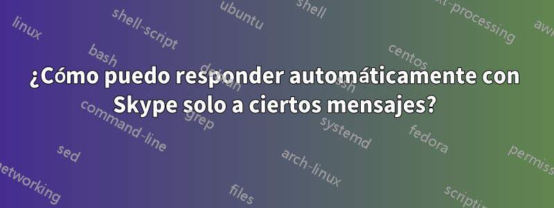 ¿Cómo puedo responder automáticamente con Skype solo a ciertos mensajes?